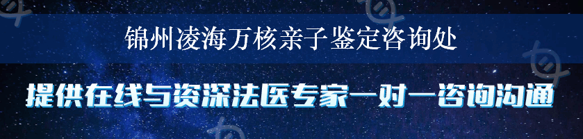 锦州凌海万核亲子鉴定咨询处